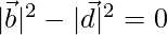 |\vec{b}|^2-|\vec{d}|^2=0