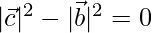 |\vec{c}|^2-|\vec{b}|^2=0