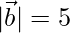 |\vec{b}|=5   