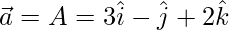 \vec{a} = A = 3\hat{i}- \hat{j} +2\hat{k}