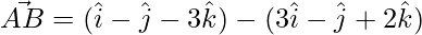 \vec{AB} = (\hat{i}-\hat{j}-3\hat{k})-(3\hat{i}-\hat{j}+2\hat{k})