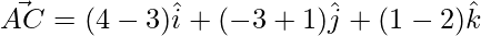 \vec{AC} = (4-3)\hat{i}+ (-3+1)\hat{j} +(1-2)\hat{k}