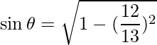 \sin\theta  = \sqrt{1-(\dfrac{12}{13})^2}