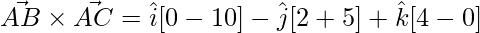 \vec{AB}\times\vec{AC} = \hat{i}[0-10]-\hat{j}[2+5]+\hat{k}[4-0]