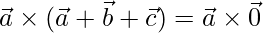 \vec{a}\times(\vec{a}+\vec{b}+\vec{c}) = \vec{a}\times\vec{0}