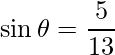 \sin\theta  = \dfrac{5}{13}