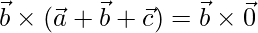 \vec{b}\times(\vec{a}+\vec{b}+\vec{c}) = \vec{b}\times\vec{0}