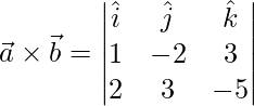  \vec{a}\times\vec{b} = \begin{vmatrix}\hat{i}&\hat{j}&\hat{k}\\1 & -2 & 3\\2 & 3 & -5\end{vmatrix}