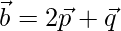 \vec{b}=2\vec{p}+\vec{q}  