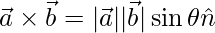 \vec{a}\times\vec{b}= |\vec{a}||\vec{b}|\sin\theta\hat{n}