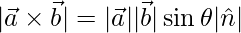  |\vec{a}\times\vec{b}|= |\vec{a}||\vec{b}|\sin\theta|\hat{n}|