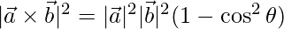 |\vec{a}\times\vec{b}|^2= |\vec{a}|^2|\vec{b}|^2(1-\cos^2\theta)