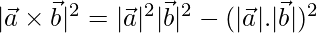 |\vec{a}\times\vec{b}|^2= |\vec{a}|^2|\vec{b}|^2 -(|\vec{a}|.|\vec{b}|)^2