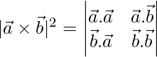  |\vec{a}\times\vec{b}|^2 = \begin{vmatrix} \vec{a}.\vec{a}& \vec{a}.\vec{b}\\\vec{b}.\vec{a} & \vec{b}.\vec{b}\end{vmatrix}