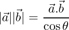  |\vec{a}||\vec{b}| = \dfrac{\vec{a}.\vec{b}}{\cos\theta}