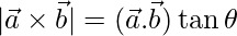 |\vec{a}\times\vec{b}| = (\vec{a}.\vec{b})\tan\theta