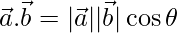 \vec{a}.\vec{b}  = |\vec{a}||\vec{b}|\cos\theta