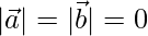 |\vec{a}| = |\vec{b}| = 0