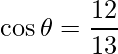  \cos\theta  = \dfrac{12}{13}