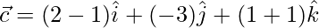 \vec{c} = (2-1)\hat{i}+(-3)\hat{j}+(1+1)\hat{k}