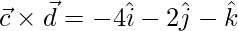  \vec{c}\times\vec{d} = -4\hat{i}-2\hat{j}-\hat{k}