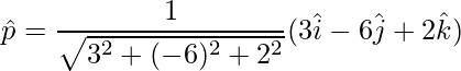 \hat{p} = \dfrac{1}{\sqrt{3^2+(-6)^2+2^2}}(3\hat{i}-6\hat{j}+2\hat{k})