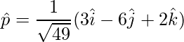 \hat{p} = \dfrac{1}{\sqrt{49}}(3\hat{i}-6\hat{j}+2\hat{k})