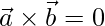  \vec{a}\times\vec{b} = 0