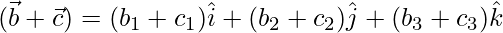  (\vec{b}+\vec{c}) = (b_1+c_1)\hat{i}+(b_2+c_2)\hat{j}+(b_3+c_3)\hat{k}