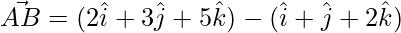 \vec{AB} = (2\hat{i}+3\hat{j}+5\hat{k})-(\hat{i}+\hat{j}+2\hat{k})