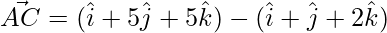 \vec{AC} = (\hat{i}+5\hat{j}+5\hat{k})-(\hat{i}+\hat{j}+2\hat{k})