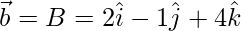 \vec{b} = B = 2\hat{i}-1\hat{j}+4\hat{k}