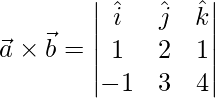 \vec{a}\times\vec{b} =  \begin{vmatrix}\hat{i}&\hat{j}&\hat{k}\\1 & 2 & 1\\-1 & 3 & 4\end{vmatrix}