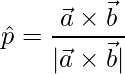 \hat{p} = \dfrac{\vec{a}\times\vec{b}}{|\vec{a}\times\vec{b}|}