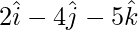 2\hat{i}-4\hat{j}-5\hat{k}  