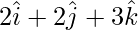 2\hat{i}+2\hat{j}+3\hat{k}  