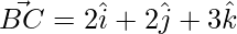 \vec{BC} = 2\hat{i}+2\hat{j}+3\hat{k}