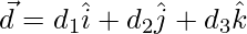 \vec{d} = d_1\hat{i}+d_2\hat{j}+d_3\hat{k}