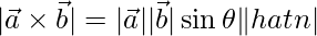 |\vec{a}\times\vec{b} |= |\vec{a}||\vec{b}|\sin\theta\|hat{n}|