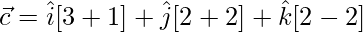 \vec{c} = \hat{i}[3+1] +\hat{j}[2+2] +\hat{k}[2-2]