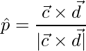 \hat{p} = \dfrac{\vec{c}\times\vec{d}}{|\vec{c}\times\vec{d}|}