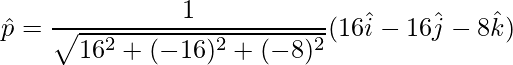 \hat{p} = \dfrac{1}{\sqrt{16^2+(-16)^2+(-8)^2}}(16\hat{i}-16\hat{j}-8\hat{k})