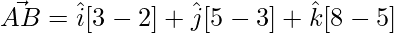 \vec{AB} = \hat{i}[3-2]+\hat{j}[5-3]+\hat{k}[8-5]