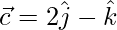 \vec{c}=2\hat{j}-\hat{k}   