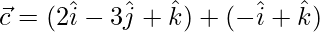  \vec{c} = (2\hat{i}-3\hat{j}+\hat{k})+(-\hat{i}+\hat{k})