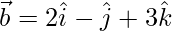 \vec{b}=2\hat{i}-\hat{j}+3\hat{k} 