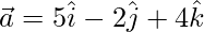 \vec{a}=5\hat{i}-2\hat{j}+4\hat{k}