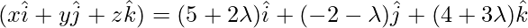 (x\hat{i}+y\hat{j}+z\hat{k})=(5+2\lambda)\hat{i}+(-2-\lambda)\hat{j}+(4+3\lambda)\hat{k}