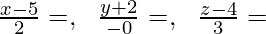 \frac{x-5}{2}=λ ,\ \ \frac{y+2}{-0}=λ ,\ \ \frac{z-4}{3}=λ 