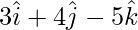 3\hat{i}+4\hat{j}-5\hat{k} 